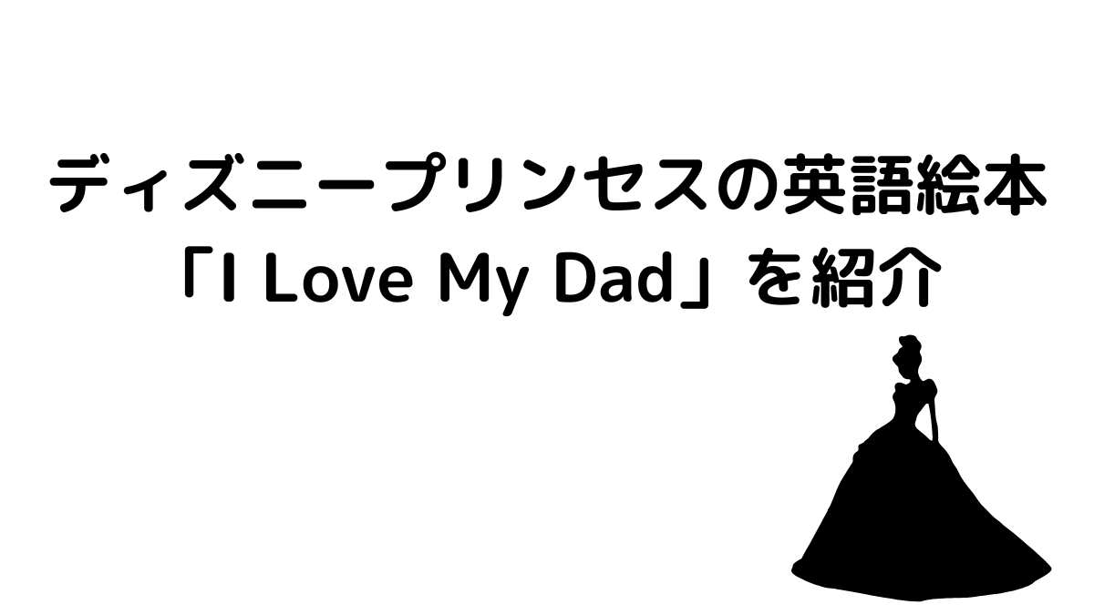 ディズニープリンセスの英語絵本「I Love My Dad」を紹介