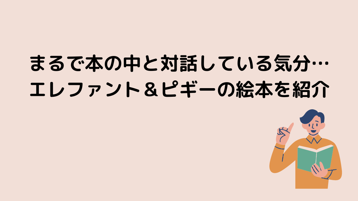 まるで本の中と対話している気分…エレファント＆ピギーの絵本を紹介を紹介