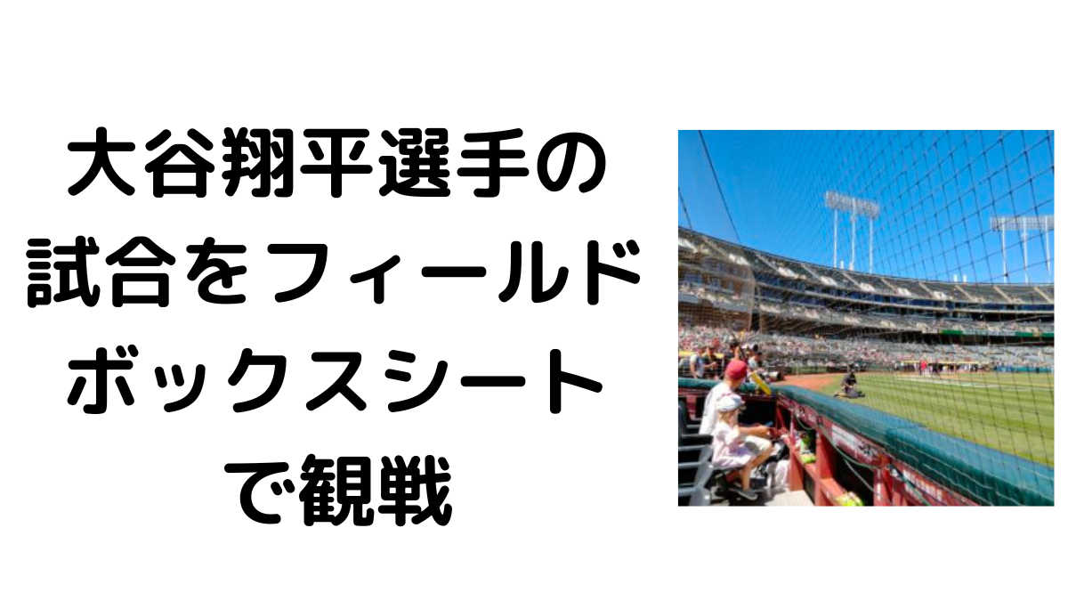 大谷翔平選手の試合をフィールドボックスシートで観戦