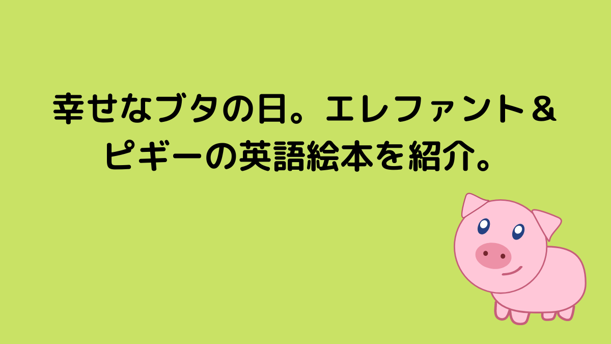 幸せなブタの日。エレファント＆ピギーの英語絵本を紹介。