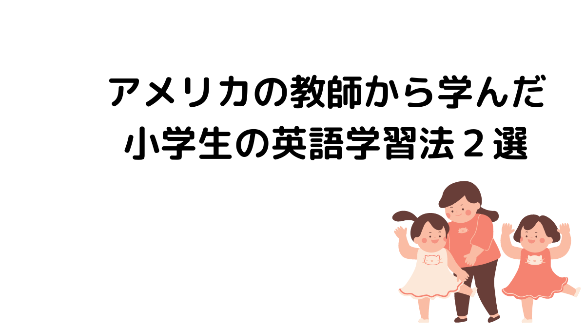 アメリカの教師から学んだ小学生の英語学習法２選