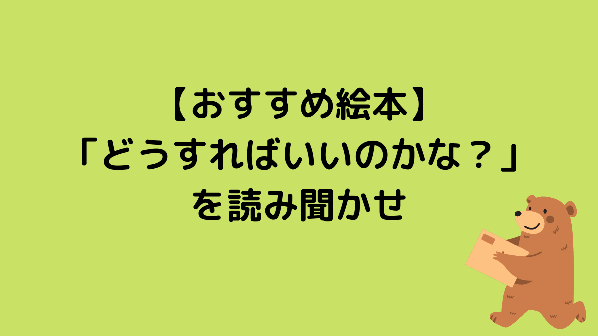 【おすすめ絵本】「どうすればいいのかな？」を読み聞かせ