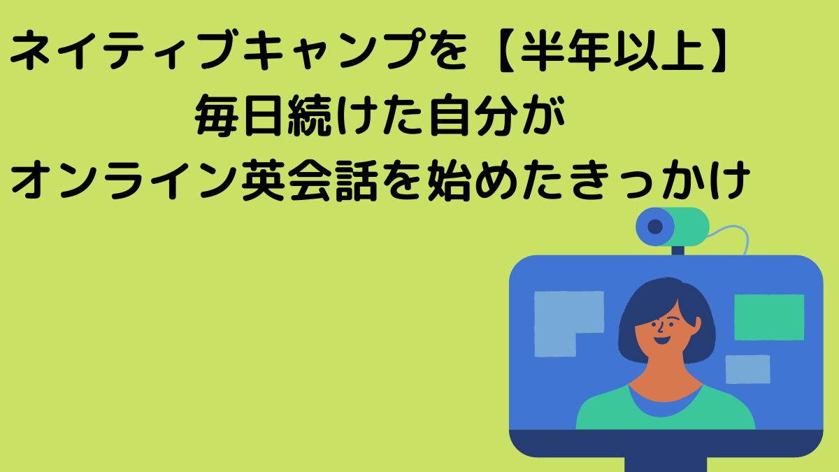 ネイティブキャンプを【半年以上】毎日続けた自分がオンライン英会話を始めたきっかけ