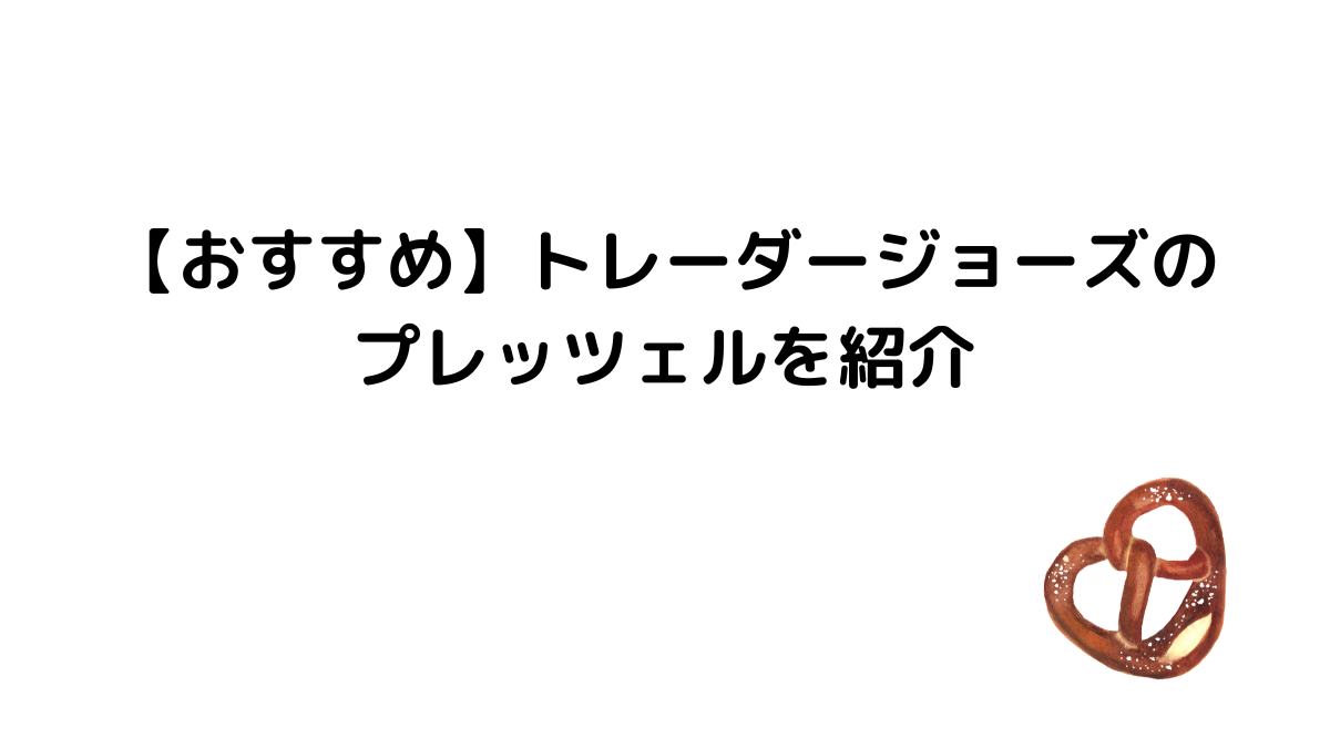 【おすすめ】トレーダージョーズのプレッツェルを紹介