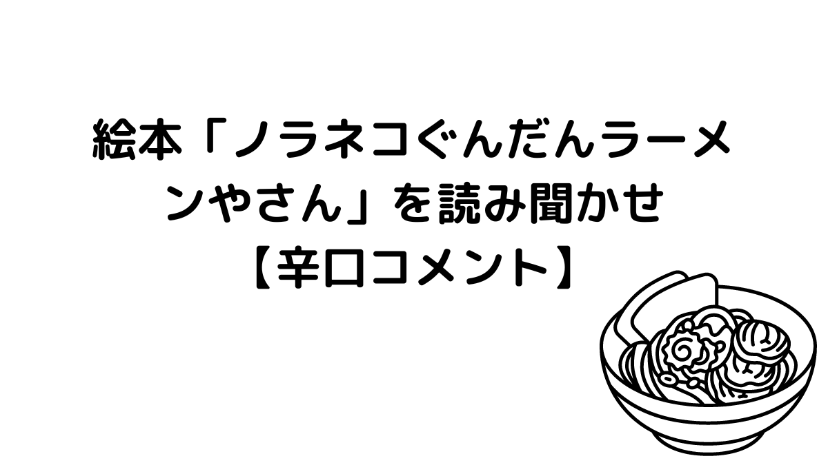 絵本「ノラネコぐんだんラーメンやさん」を読み聞かせ【辛口コメント】