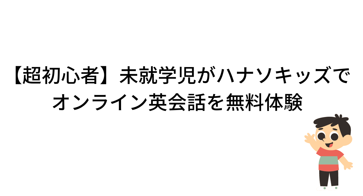 【超初心者】未就学児がハナソキッズでオンライン英会話を無料体験