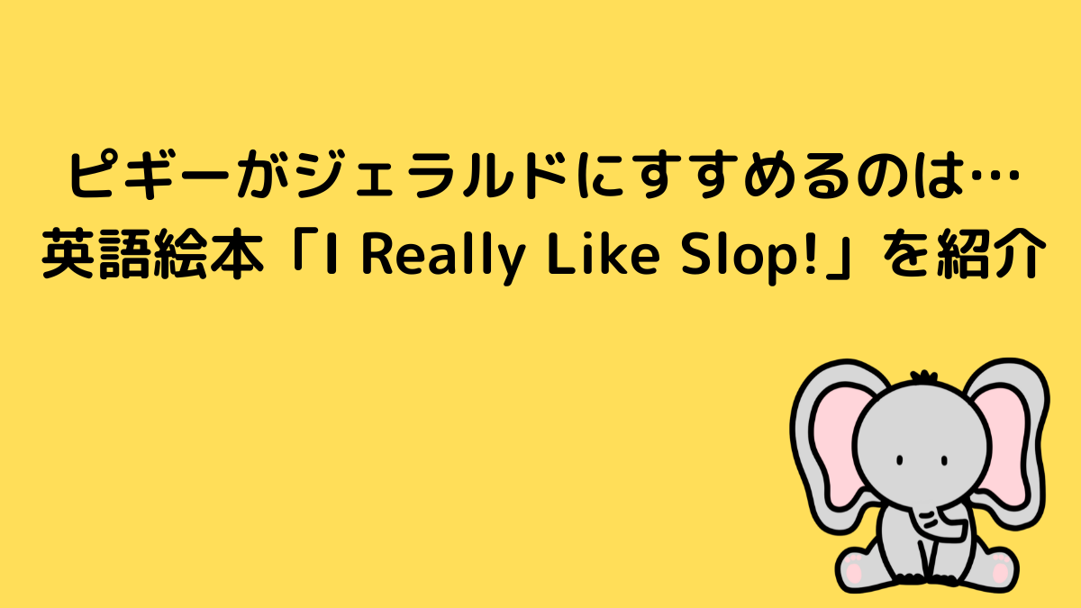 ピギーがジェラルドにすすめるのは…英語絵本「I Really Like Slop!」を紹介