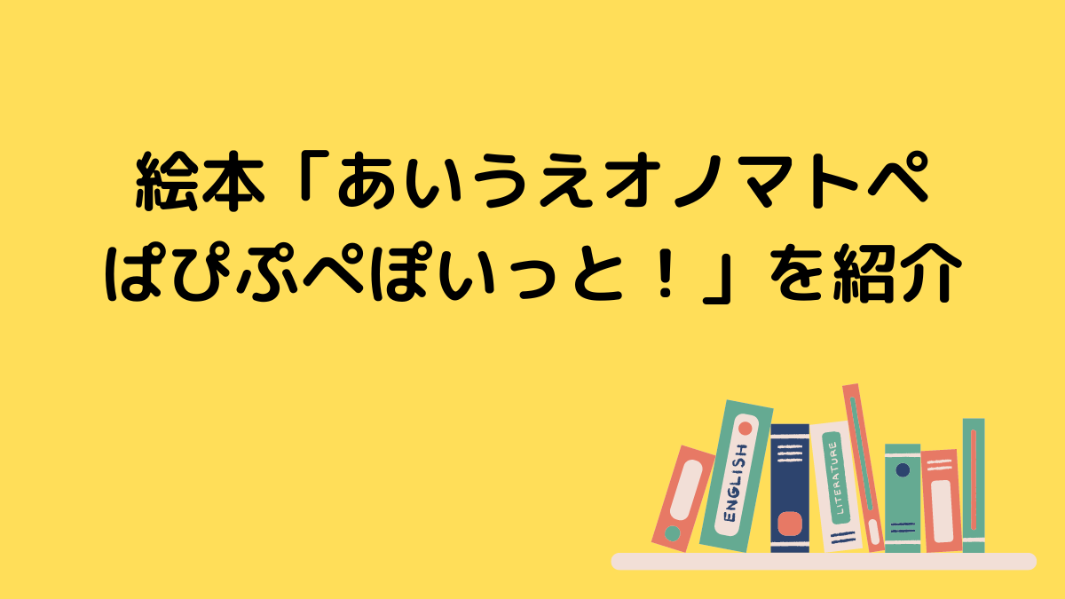 絵本「あいうえオノマトペぱぴぷぺぽいっと！」を紹介 | エマの英語道